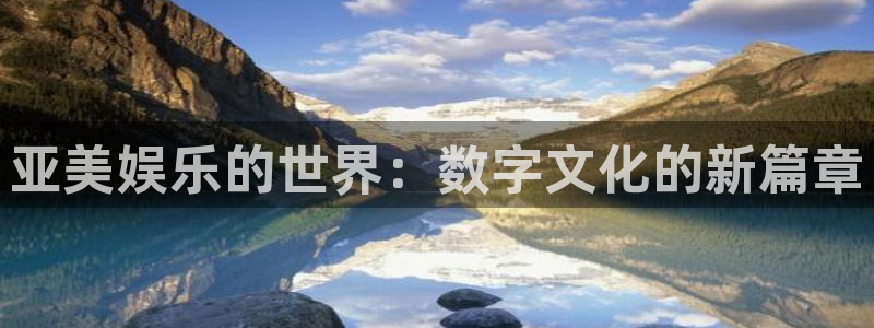 长运娱乐官网：亚美娱乐的世界：数字文化的新篇章