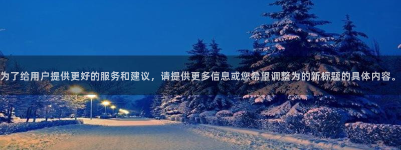 长运娱乐平台测速登录：为了给用户提供更好的服务和建议，请提供更多信息或您希望调整为的新标题的具体内容。