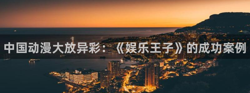 长运娱乐主管：中国动漫大放异彩：《娱乐王子》的成功案例