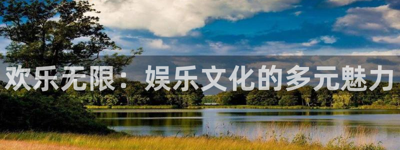 长运娱乐官网登录入口：欢乐无限：娱乐文化的多元魅力