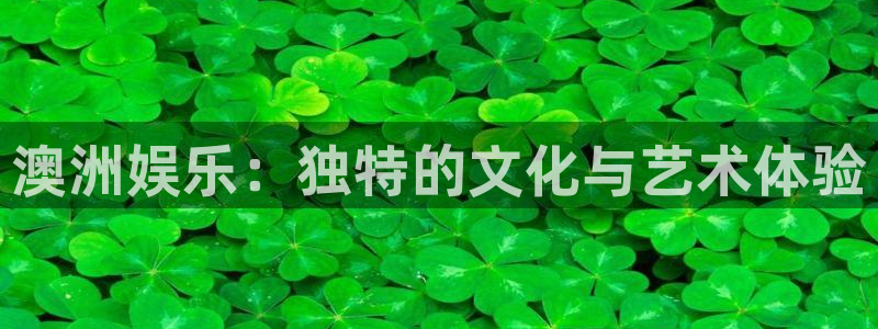长运娱乐官网登录入口：澳洲娱乐：独特的文化与艺术体验