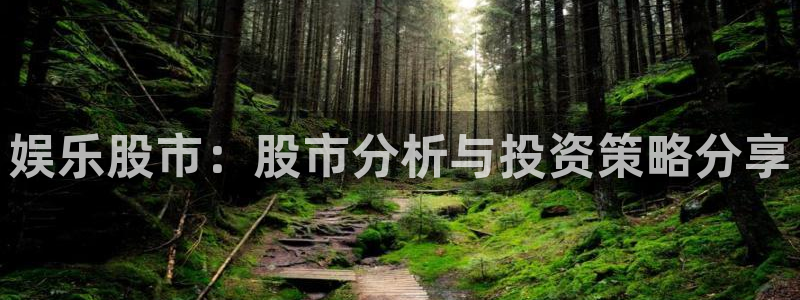 长运娱乐平台测速登录：娱乐股市：股市分析与投资策略分享