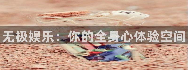 长运娱乐平台注册：无极娱乐：你的全身心体验空间