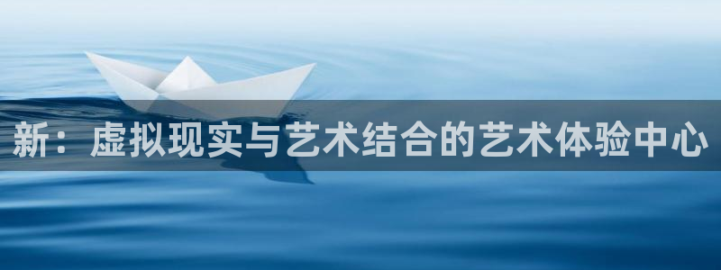 长运娱乐平台注册：新：虚拟现实与艺术结合的艺术体验中心
