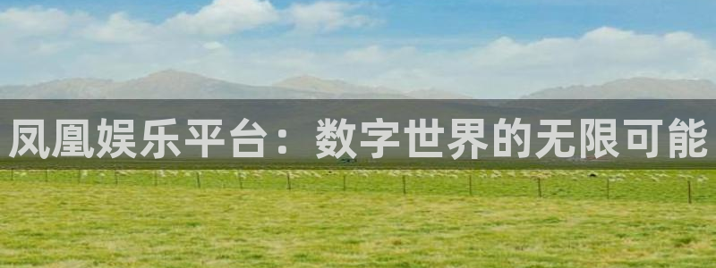 长运娱乐平台官网入口：凤凰娱乐平台：数字世界的无限可能